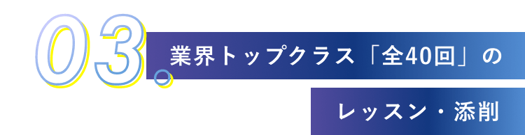 03.業界トップクラス「全40回」のレッスン・添削