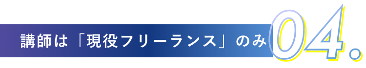 04.講師は「現役フリーランス」のみ