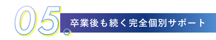 05.卒業後も続く完全個別サポート