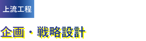 上流工程 / 企画・戦略設計